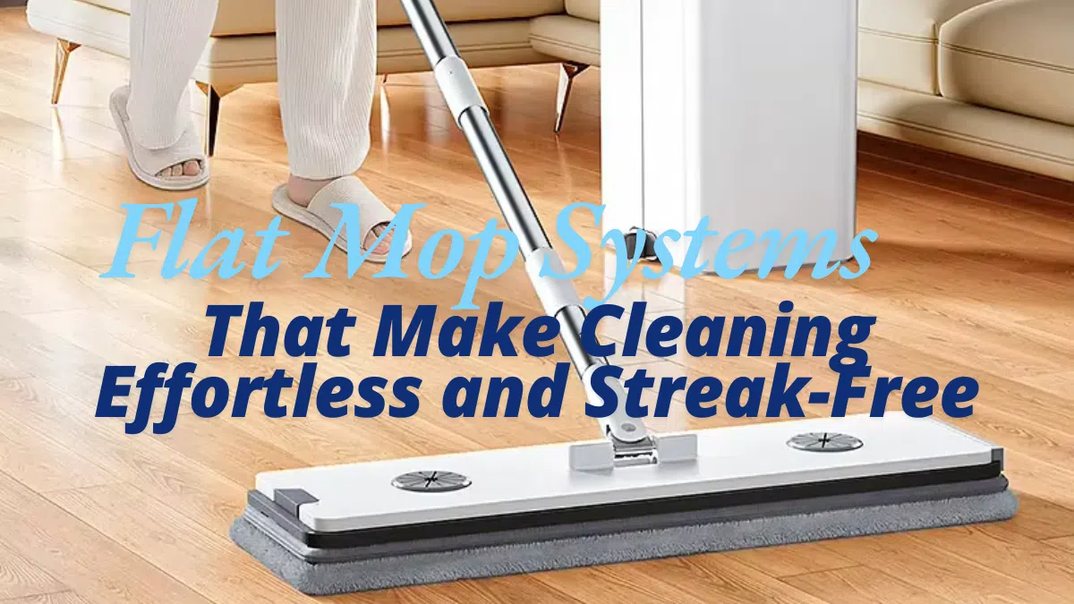 Flat Mop Systems That Make Cleaning Effortless and Streak-Free